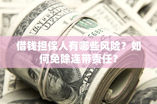 北京借钱担保人有哪些风险？如何免除连带责任？