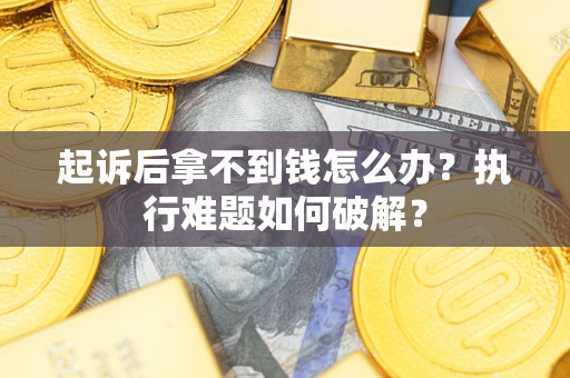 北京起诉后拿不到钱怎么办?执行难题如何破解? 北京起诉后拿不到钱怎么办?执行难题如何破解?