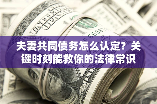 北京夫妻共同债务怎么认定？关键时刻能救你的法律常识