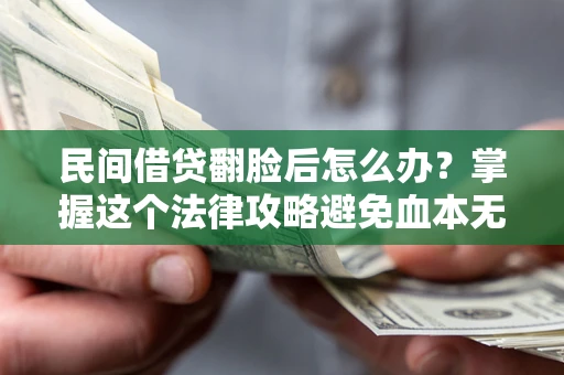 北京民间借贷翻脸后怎么办？掌握这个法律攻略避免血本无归