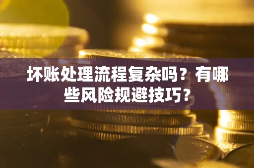 北京坏账处理流程复杂吗？有哪些风险规避技巧？