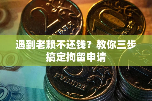 北京遇到老赖不还钱？教你三步搞定拘留申请