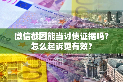 北京微信截图能当讨债证据吗？怎么起诉更有效？