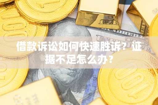 北京借款诉讼如何快速胜诉？证据不足怎么办？
