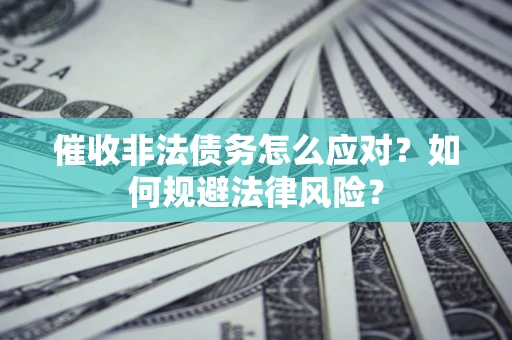 北京催收非法债务怎么应对？如何规避法律风险？