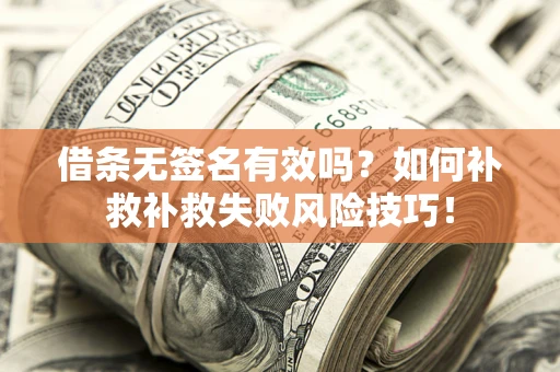 北京借条无签名有效吗？如何补救补救失败风险技巧！