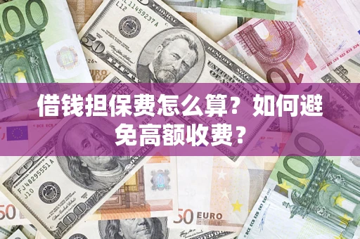 北京借钱担保费怎么算？如何避免高额收费？
