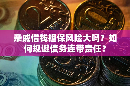 北京亲戚借钱担保风险大吗？如何规避债务连带责任？
