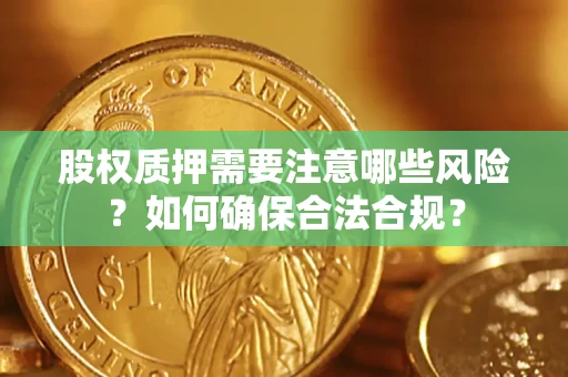 北京股权质押需要注意哪些风险？如何确保合法合规？