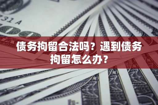 北京债务拘留合法吗？遇到债务拘留怎么办？