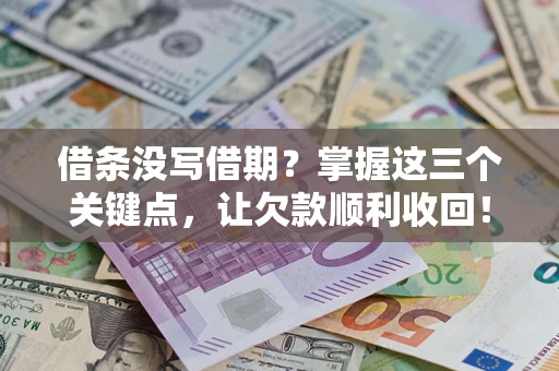 北京借条没写借期？掌握这三个关键点，让欠款顺利收回！