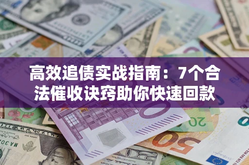 北京高效追债实战指南：7个合法催收诀窍助你快速回款
