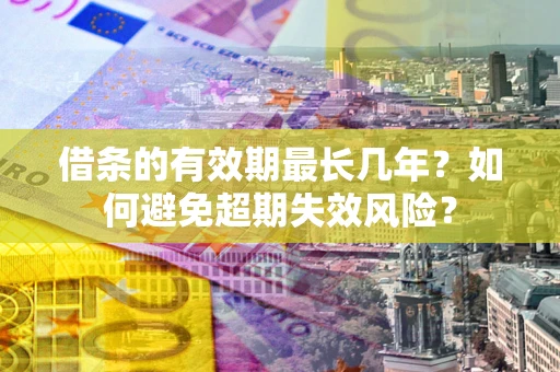 北京借条的有效期最长几年？如何避免超期失效风险？