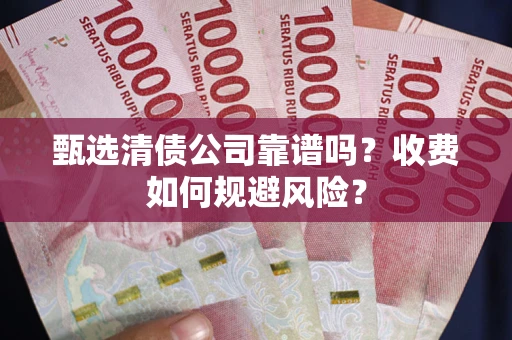 北京甄选清债公司靠谱吗？收费如何规避风险？