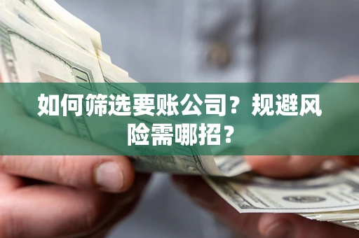 北京如何筛选要账公司？规避风险需哪招？