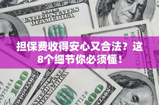 北京担保费收得安心又合法？这8个细节你必须懂！