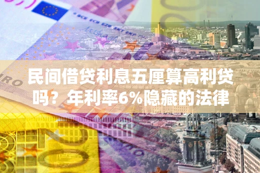 北京民间借贷利息五厘算高利贷吗？年利率6%隐藏的法律风险全解析