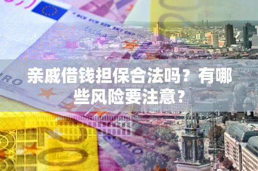 北京亲戚借钱担保合法吗？有哪些风险要注意？