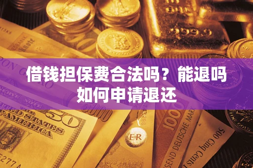 北京借钱担保费合法吗？能退吗如何申请退还