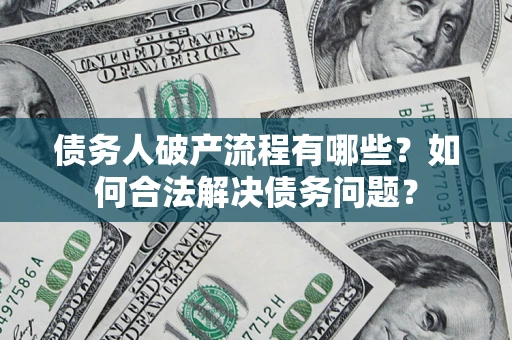 北京债务人破产流程有哪些？如何合法解决债务问题？