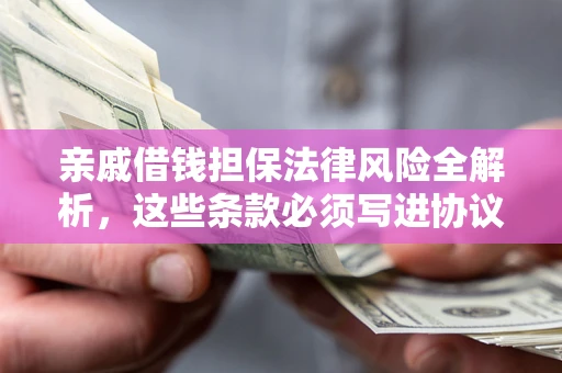 北京亲戚借钱担保法律风险全解析，这些条款必须写进协议