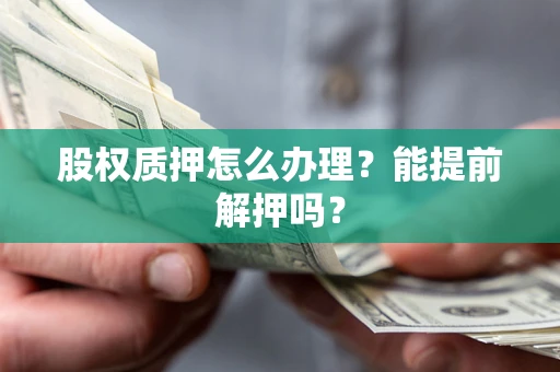 北京股权质押怎么办理？能提前解押吗？