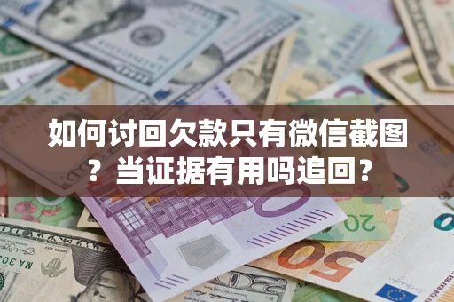 北京如何讨回欠款只有微信截图？当证据有用吗追回？