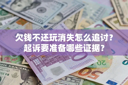 北京欠钱不还玩消失怎么追讨？起诉要准备哪些证据？