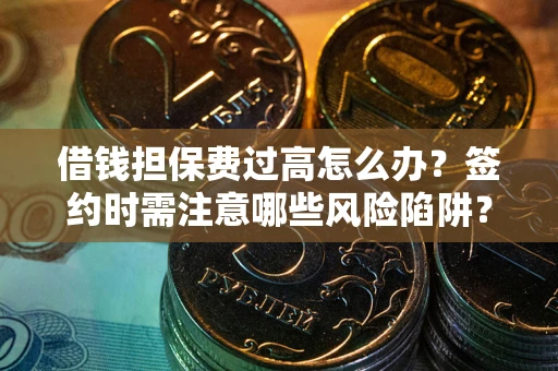 北京借钱担保费过高怎么办？签约时需注意哪些风险陷阱？