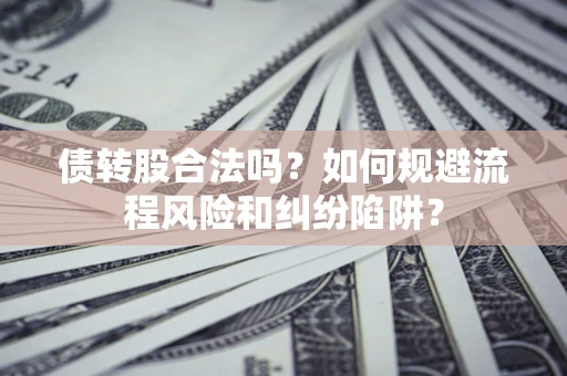 北京债转股合法吗？如何规避流程风险和纠纷陷阱？