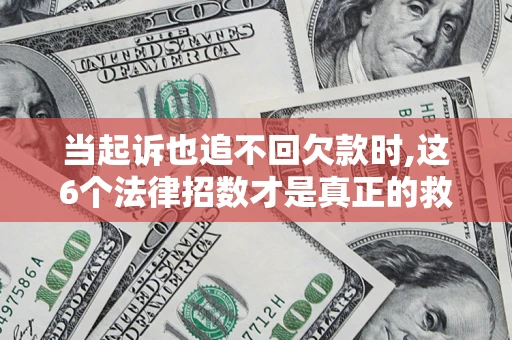 北京当起诉也追不回欠款时,这6个法律招数才是真正的救命稻草