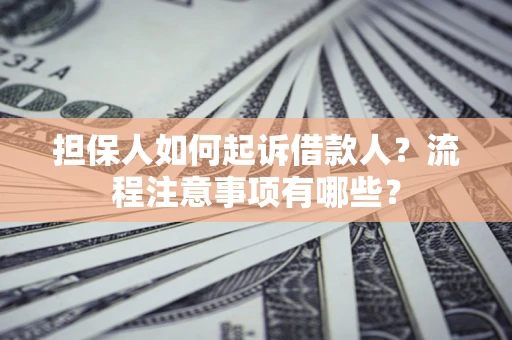 北京担保人如何起诉借款人？流程注意事项有哪些？