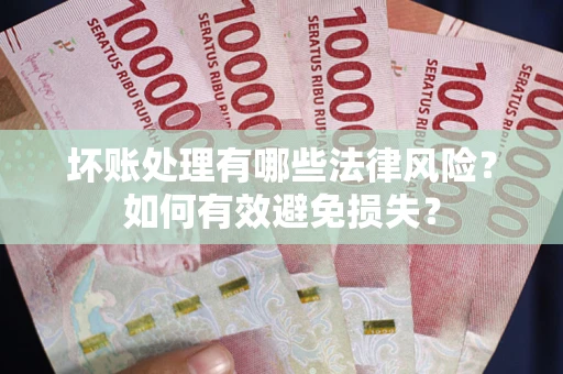 北京坏账处理有哪些法律风险？如何有效避免损失？