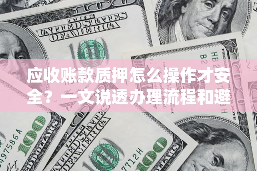 北京应收账款质押怎么操作才安全？一文说透办理流程和避险绝招