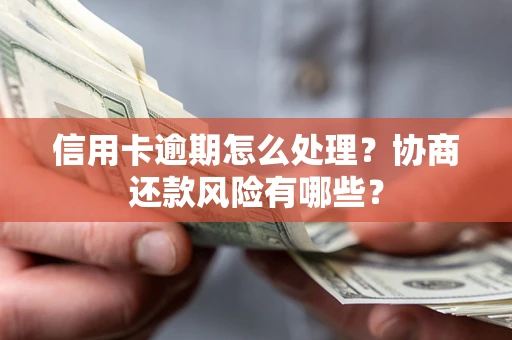 北京信用卡逾期怎么处理？协商还款风险有哪些？